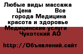 Любые виды массажа. › Цена ­ 1 000 - Все города Медицина, красота и здоровье » Медицинские услуги   . Чукотский АО